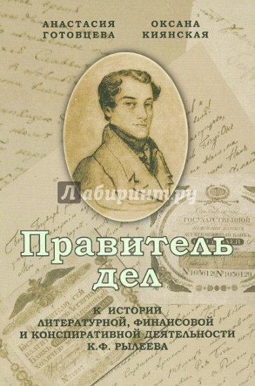 Правитель дел: К истории литературной, финансовой и конспиративной деятельности К.Ф. Рылеева