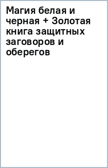 Магия белая и черная + Золотая книга защитных заговоров и оберегов