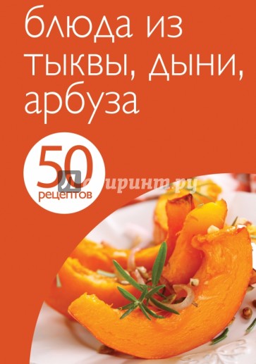 50 рецептов. Блюда из тыквы, дыни, арбуза