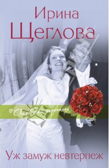 Обложка книги Уж замуж невтерпеж, Щеглова Ирина Владимировна