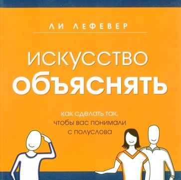 Искусство объяснять. Как сделать так, чтобы вас понимали с полуслова