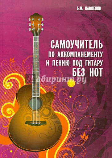 Самоучитель по аккомпанементу и пению под гитару без нот: учебно-методическое пособие