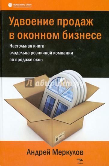 Удвоение продаж в оконном бизнесе. Настольная книга владельца розничной компании по продаже окон