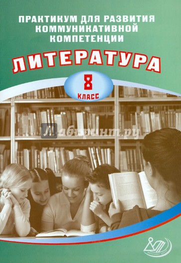 Литература. 8 класс. Практикум для развития коммуникативной компетенции. Учебное пособие