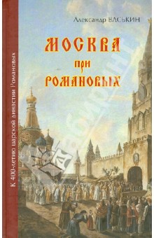 Васькин Александр Анатольевич - Москва при Романовых. К 400-летию царской династии Романовых