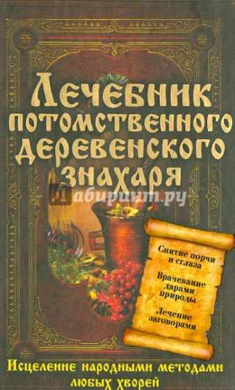 Лечебник потомственного деревенского знахаря. Исцеление народными методами любых хворей