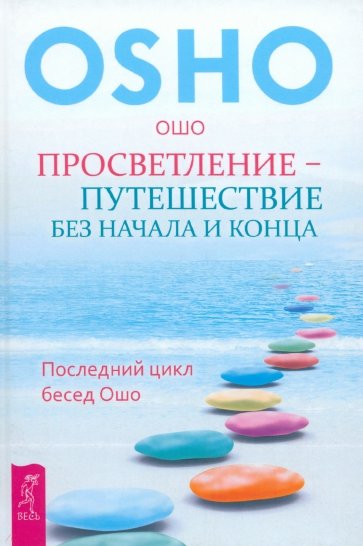 Просветление - путешествие без начала и конца. Последний цикл бесед Ошо