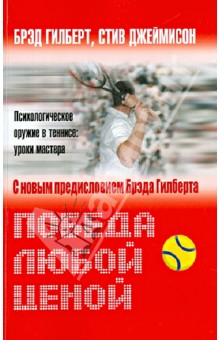 Обложка книги Победа любой ценой. Психологической оружие в теннисе: уроки мастерства, Гилберт Брэд, Джеймисон Стив