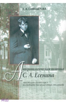 Антропологическая поэтика С. А. Есенина. Авторский жизнетекст на перекрестье культурных традиций