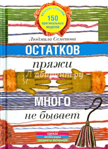 Остатков пряжи много не бывает. 150 оригинальных моделей. Одежда, аксессуары, предметы интерьера