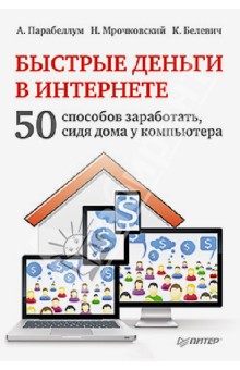 Обложка книги Быстрые деньги в Интернете. 50 способов заработать, сидя дома у компьютера, Парабеллум Андрей Алексеевич