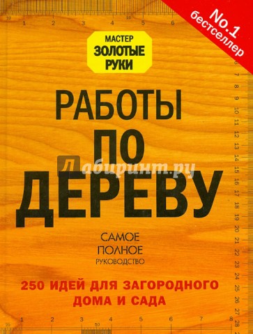 Работы по дереву. 250 идей для загородного дома и сада