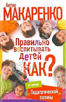 Обложка книги Правильно воспитывать детей. Как?, Макаренко Антон Семенович