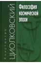 Циолковский Константин Эдуардович Философия космической эпохи