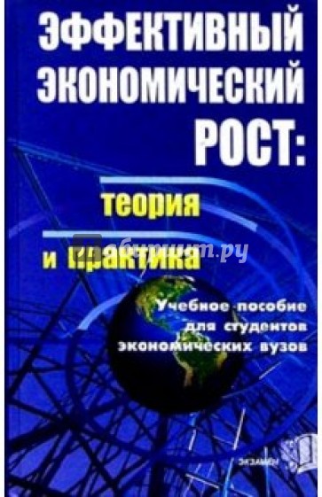 Эффективный экономический рост: теория и практика. Учебное пособие для студентов экономических вузов