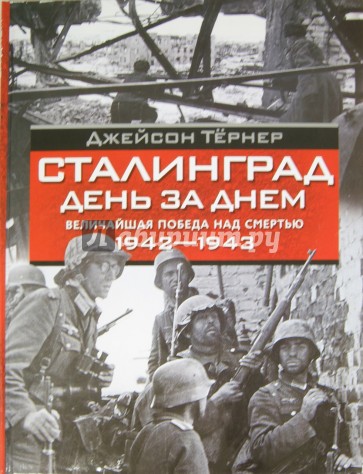 Сталинград. День за днем. Величайшая победа над смертью. 1942-1943