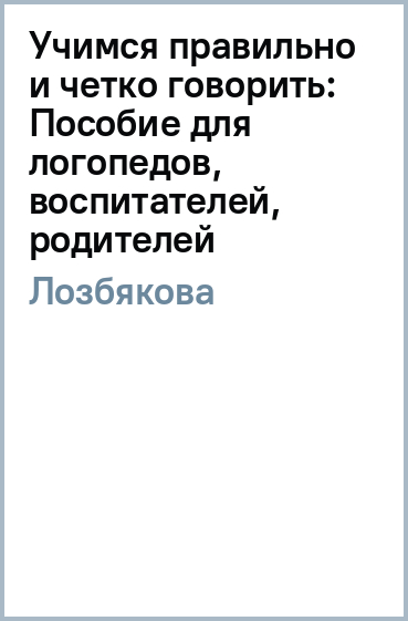 Учимся правильно и четко говорить: Пособие для логопедов, воспитателей, родителей