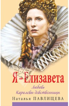 Я - Елизавета. Любовь Королевы-девственницы