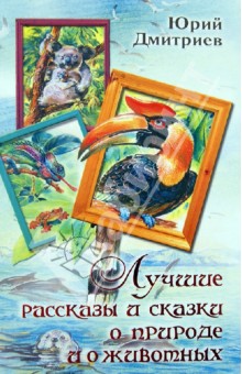Обложка книги Лучшие рассказы и сказки о природе и животных, Дмитриев Юрий Дмитриевич