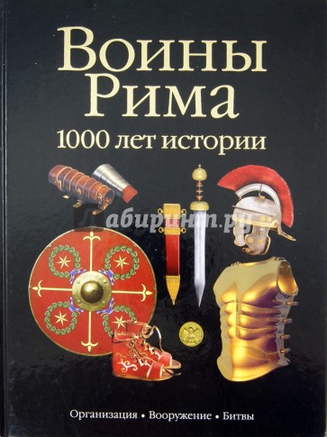 Воины Рима. 1000 лет истории. Организация, вооружение, битвы