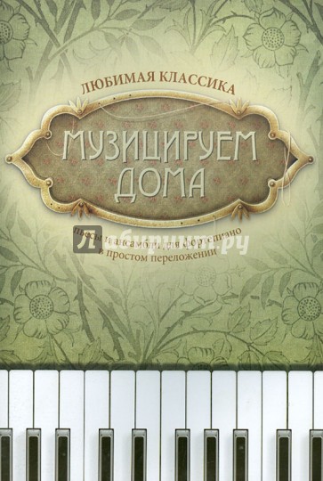 Музицируем дома: любимая классика: пьесы и ансамбли для фортепиано в простом переложении