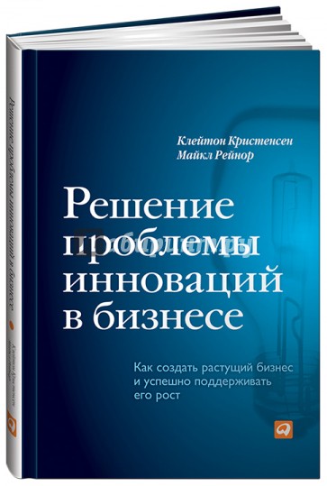 Решение проблемы инноваций в бизнесе. Как создать растущий бизнес и успешно поддерживать его рост