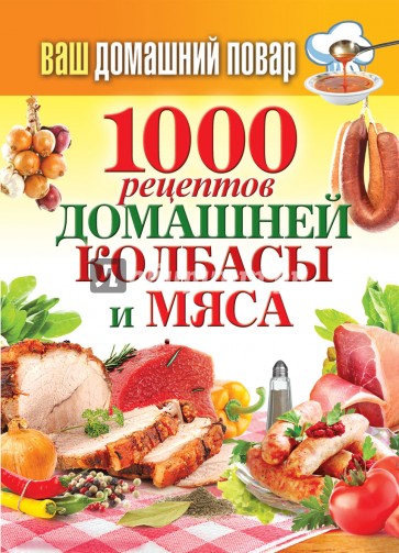 Ваш домашний повар. 1000 рецептов домашней колбасы и мяса