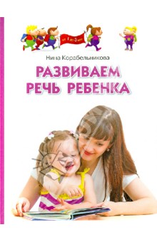 Корабельникова Нина Николаевна - Развиваем речь ребенка. Методическое пособие для занятий с детьми 1-3 лет