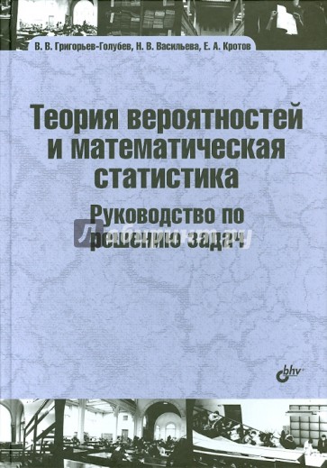 Теория вероятностей и математическая статистика. Руководство по решению задач: учебник