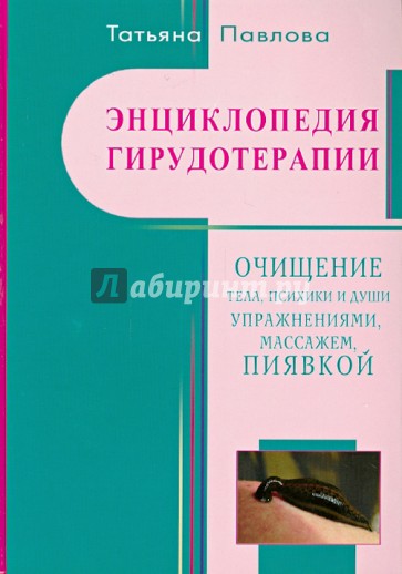 Энциклопедия гирудотерапии. Очищение тела, психики и Души упражнениями, массажем, пиявкой