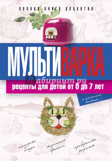 Мультиварка. Рецепты для детей от 0 до 7 лет. Полная книга рецептов