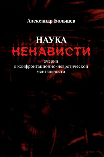 Наука ненависти. Очерки о конфронтационно-невротической ментальности