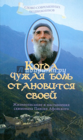 Когда чужая боль становится своей. Жизнеописание и наставления схимонаха Паисия Афонского