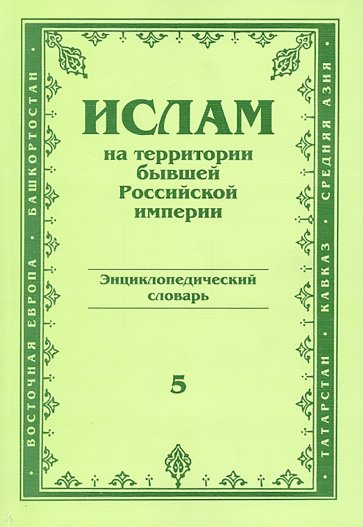 Ислам на территории бывшей Российской империи. Энциклопедический словарь. Том 5