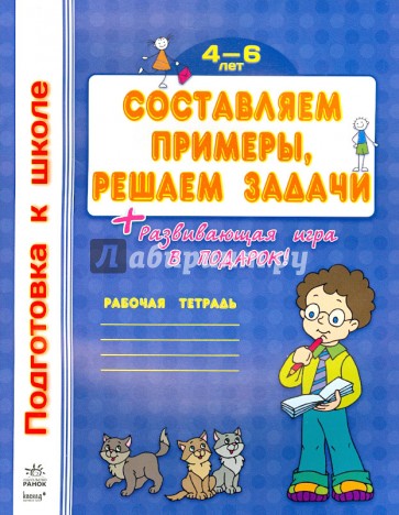 Составляем примеры, решаем задачи. Рабочая тетрадь для детей 4-6 лет