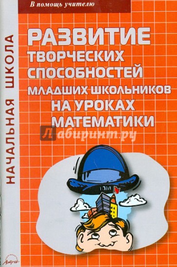 Развитие творческих способностей младших школьников на уроках математики