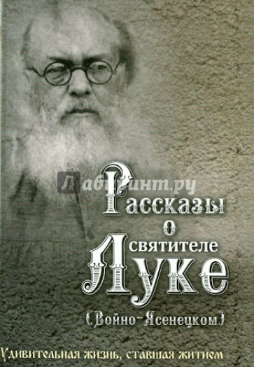 Рассказы о святителе Луке (Войно-Ясенецком). Удивительная жизнь, ставшая житием