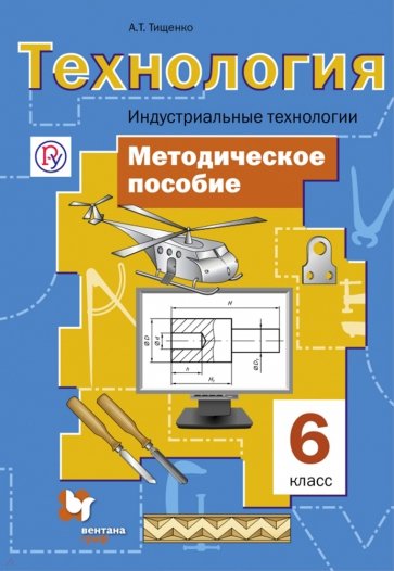 Технология. Индустриальные технологии. 6 класс. Методическое пособие. ФГОС