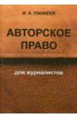 Панкеев Иван Алексеевич Авторское право для журналистов. Учебное пособие