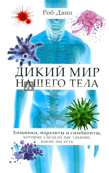 Тайная жизнь нашего тела. Хищники, паразиты и симбионты, которые сделали нас такими, какие мы есть