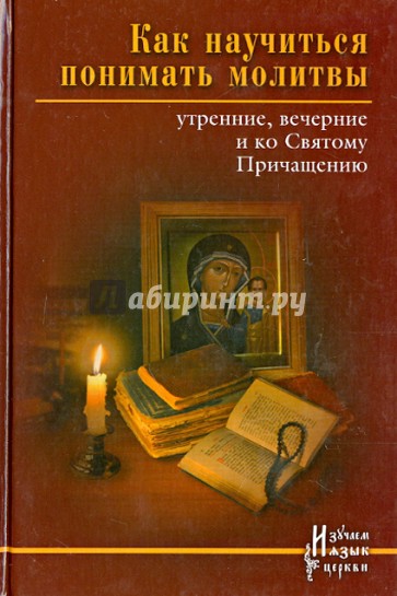 Как научиться понимать молитвы утренние, вечерние и ко Святому Причащению