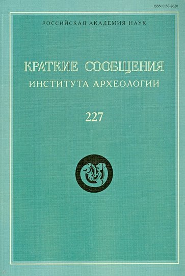 Краткие сообщения Института археологии. Выпуск 227