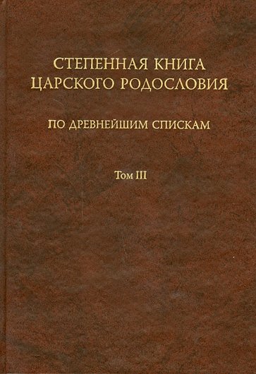 Степенная книга царского родословия по древнейшим спискам. Тексты и комментарий. В 3 томах. Том 3