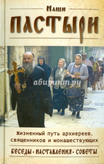 Наши пастыри. Беседы и наставления архиереев, священников и монашествующих РПЦ