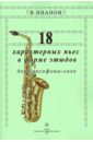 Иванов Владимир Дмитриевич 18 характерных пьес в форме этюдов для саксофона-соло