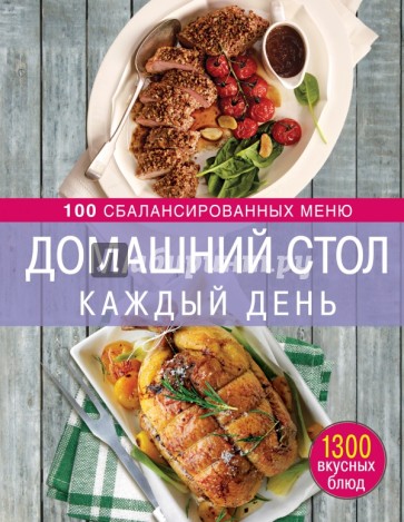 Домашний стол каждый день. 100 сбалансированных меню. 1300 вкусных блюд