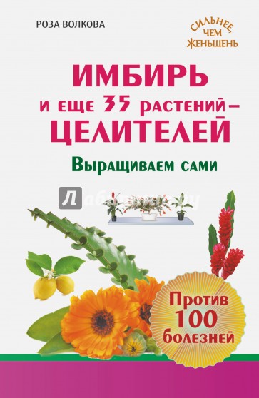 Имбирь и еще 35 растений целителей. Выращиваем сами. Против 100 болезней