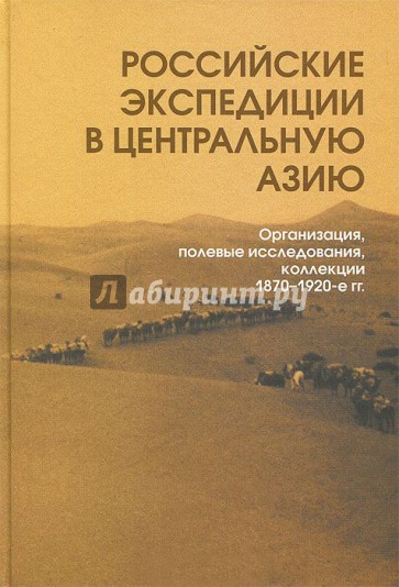 Российские экспедиции в Центральную Азию: Организация, полевые исследования, коллекции. 1870-1920-е