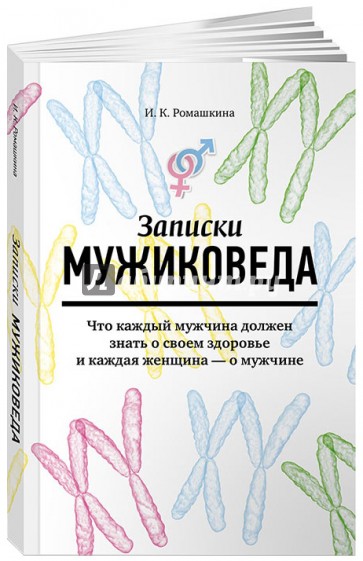 Записки мужиковеда. Что каждый мужчина должен знать о своем здоровье и каждая женщина - о мужчине