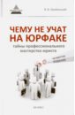 Оробинский Вячеслав Владимирович Чему не учат на юрфаке. Тайны профессионального мастерства юриста оробинский вячеслав владимирович чему не учат на юрфаке тайны профессионального мастерства юриста